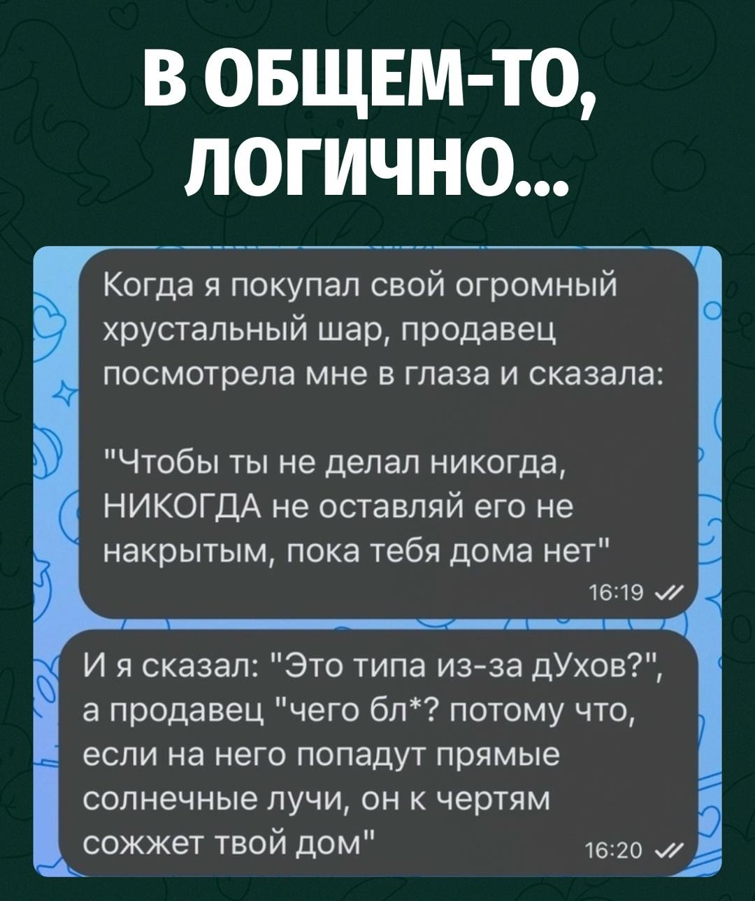 Продавец серьёзно предупредила покупателя, что шар нельзя оставлять ненакрытым, когда дома никого нет. Тот сразу решил, что дело в духах, проклятиях и прочей мистике.
