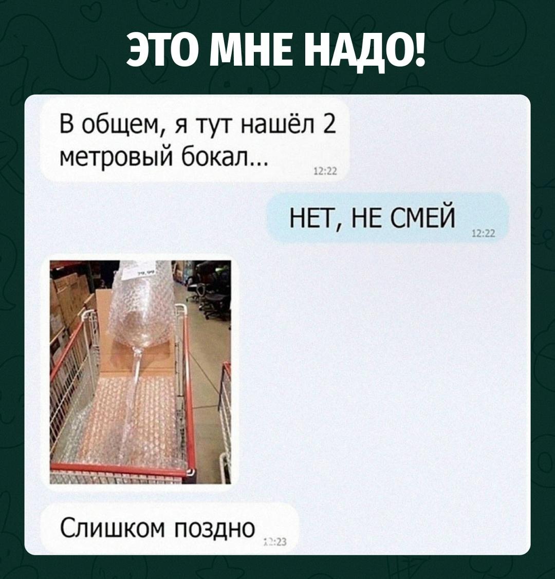 Парень сообщил, что нашёл двухметровый бокал. В ответ мгновенно прилетело строгое: «Нет, не смей».