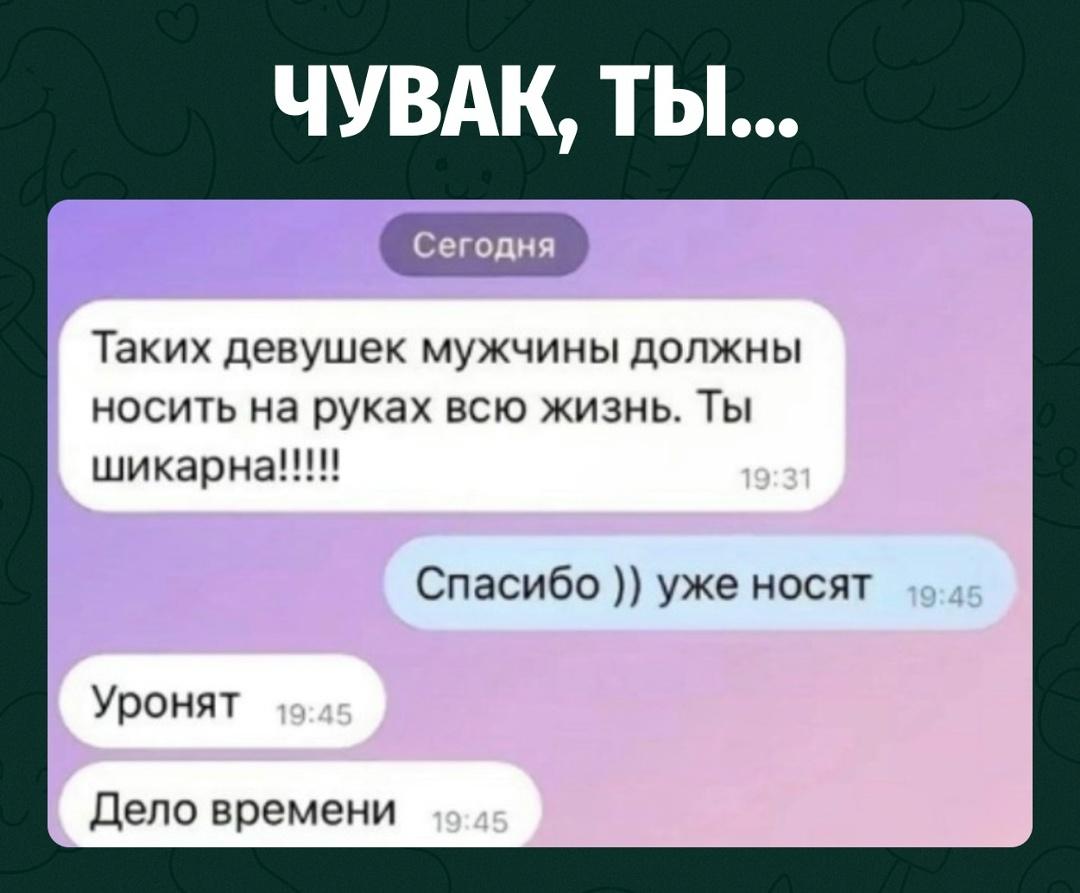Мужчина написал девушке, что таких, как она, нужно носить на руках всю жизнь. Та ответила, что её уже носят.