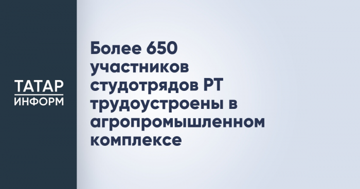 Более 650 участников студотрядов РТ трудоустроены в агропромышленном комплексе