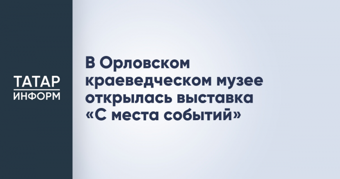 В Орловском краеведческом музее открылась выставка «С места событий»