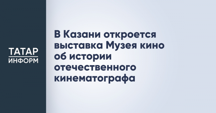 В Казани откроется выставка Музея кино об истории отечественного кинематографа