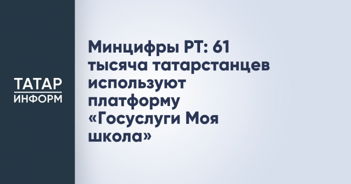 Минцифры РТ: 61 тысяча татарстанцев используют платформу  «Госуслуги Моя школа»