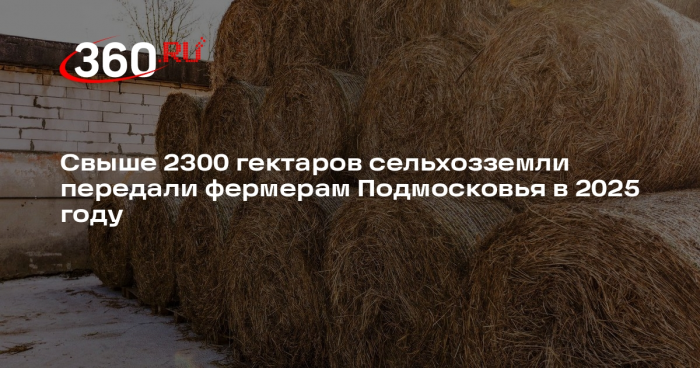 В Подмосковье крестьянско-фермерским хозяйствам выделили более 2300 гектаров земли