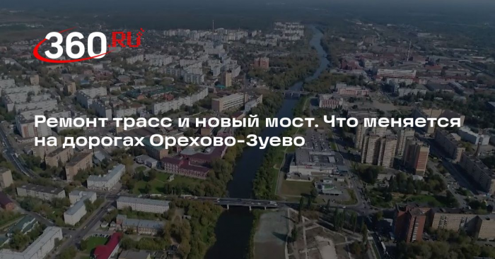 Ремонт трасс и новый мост. Что меняется на дорогах Орехово-Зуево