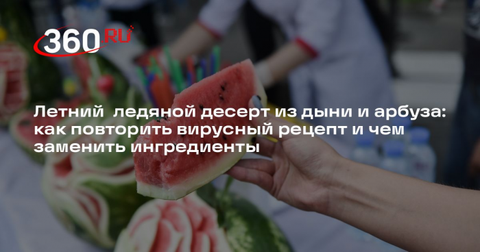 Шеф-повар Синицын объяснил, на что заменить дыню или арбуз в трендовом сорбете