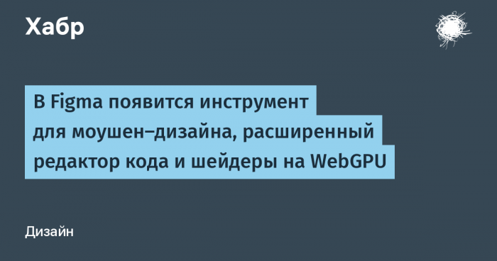 Figma анонсировала моушен-дизайн, WebGPU-шейдеры и расширенный редактор кода