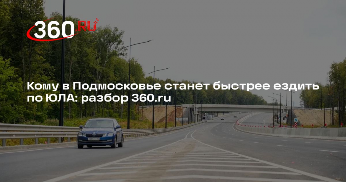 Кому в Подмосковье станет быстрее ездить по ЮЛА: разбор 360.ru