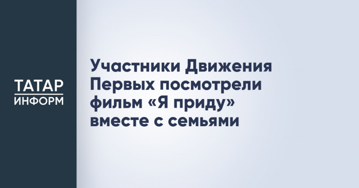 Участники Движения Первых посмотрели фильм «Я приду» вместе с семьями