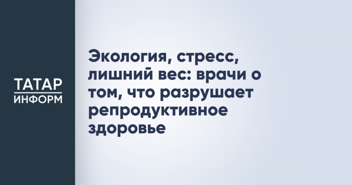 Экология, стресс, лишний вес: врачи о том, что разрушает репродуктивное здоровье