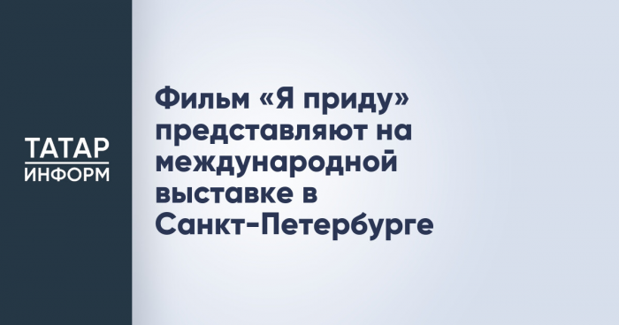 Фильм «Я приду» представляют на международной выставке в Санкт-Петербурге