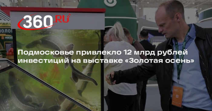 Подмосковье привлекло 12 млрд рублей инвестиций на выставке «Золотая осень»