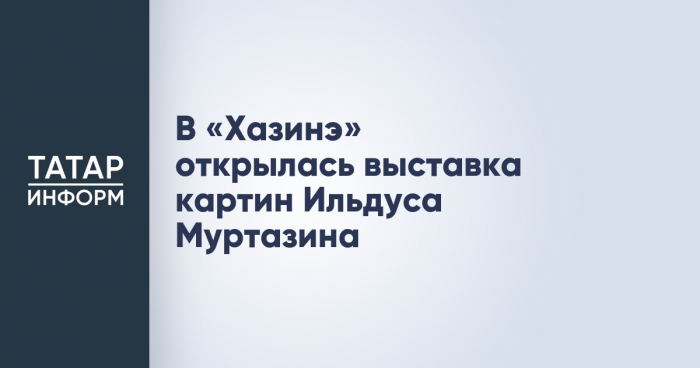 В «Хазинэ» открылась выставка картин Ильдуса Муртазина