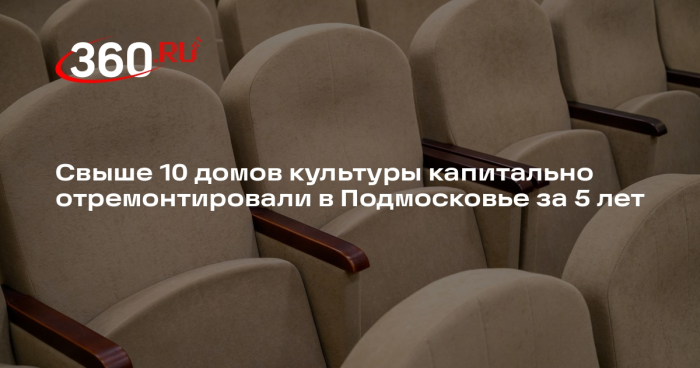 Свыше 10 домов культуры капитально отремонтировали в Подмосковье за 5 лет