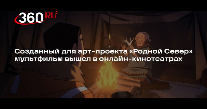 Созданный для арт-проекта «Родной Север» мультфильм вышел в онлайн-кинотеатрах