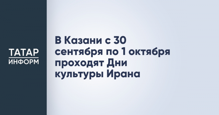 В Казани с 30 сентября по 1 октября проходят Дни культуры Ирана