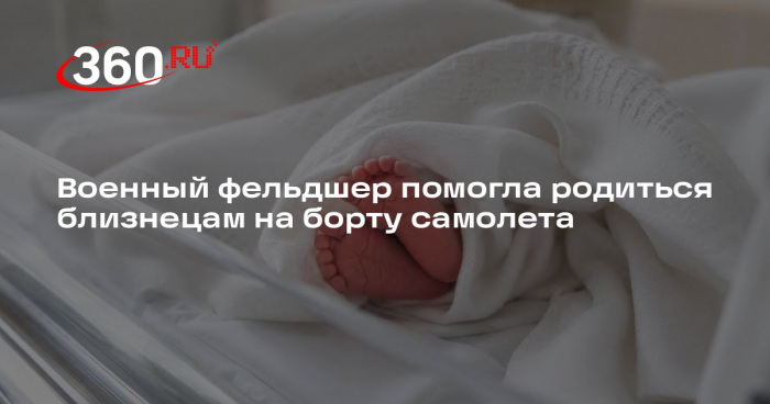 Военный фельдшер помогла родиться близнецам на борту самолета