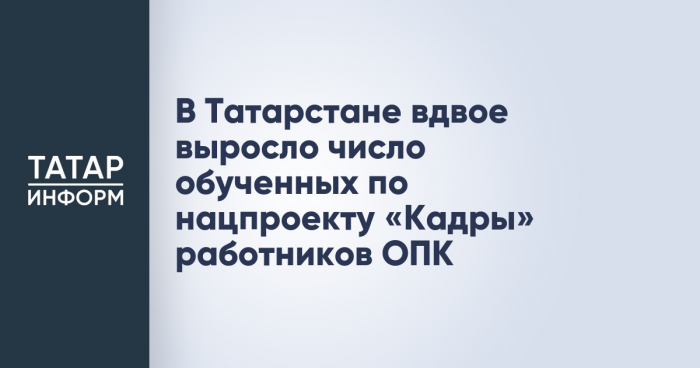 В Татарстане вдвое выросло число обученных по нацпроекту «Кадры» работников ОПК