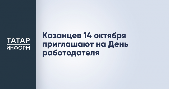 Казанцев 14 октября приглашают на День работодателя