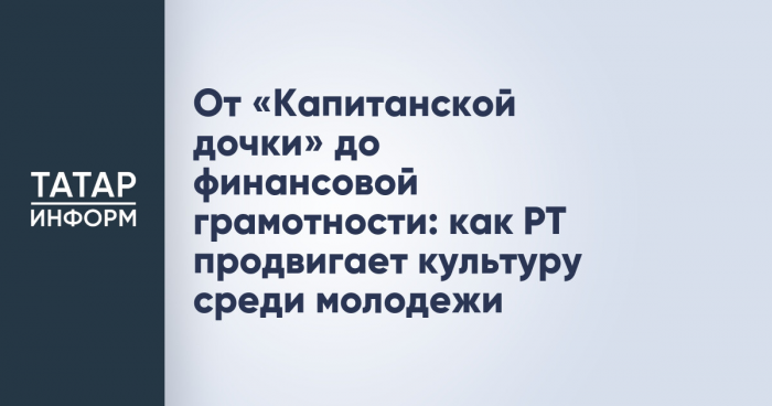 От «Капитанской дочки» до финансовой грамотности: как РТ продвигает культуру среди молодежи